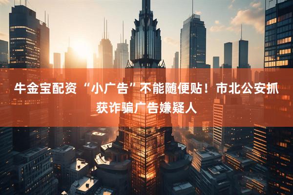 牛金宝配资 “小广告”不能随便贴！市北公安抓获诈骗广告嫌疑人