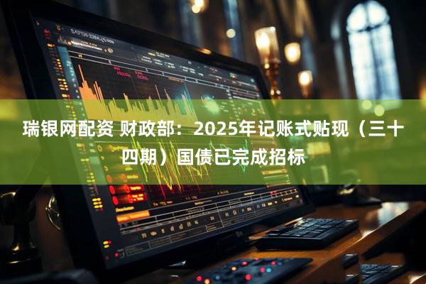 瑞银网配资 财政部：2025年记账式贴现（三十四期）国债已完成招标