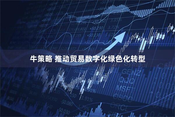 牛策略 推动贸易数字化绿色化转型