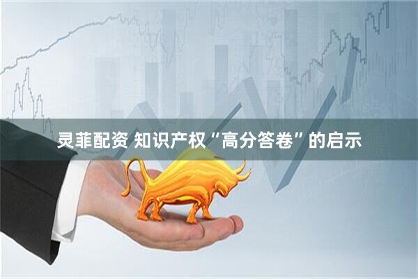 灵菲配资 知识产权“高分答卷”的启示