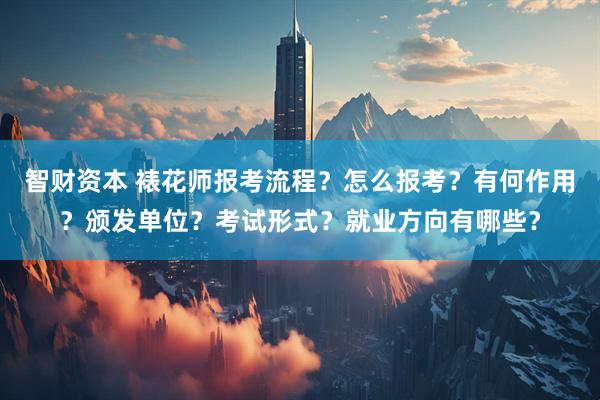 智财资本 裱花师报考流程？怎么报考？有何作用？颁发单位？考试形式？就业方向有哪些？