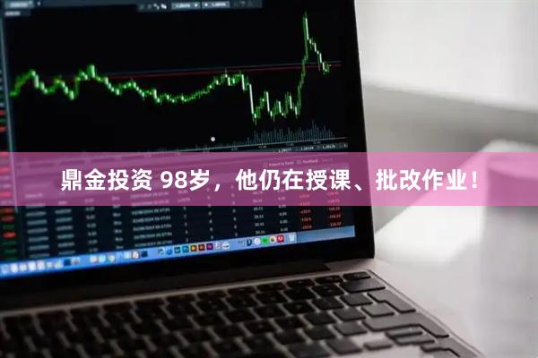 鼎金投资 98岁，他仍在授课、批改作业！