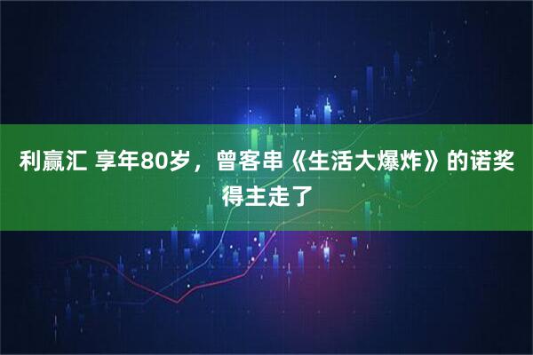 利赢汇 享年80岁，曾客串《生活大爆炸》的诺奖得主走了