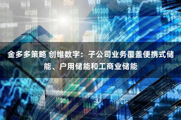 金多多策略 创维数字：子公司业务覆盖便携式储能、户用储能和工商业储能