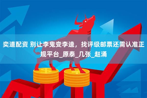 奕道配资 别让李鬼变李逵，找评级邮票还需认准正规平台_原泰_几张_赵涌