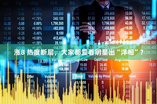涨8 热度断层，大家都爱看明星出“洋相”？
