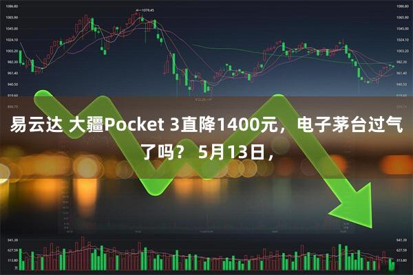 易云达 大疆Pocket 3直降1400元，电子茅台过气了吗？ 5月13日，